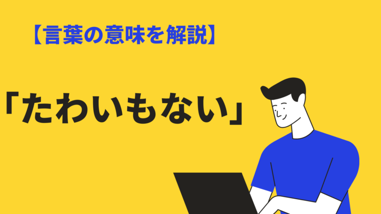 たわいもない の意味とは 語源や類語 使い方 英語表現を例文解説 Bizlog